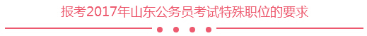 报考2017年山东公务员考试特殊职位的要求